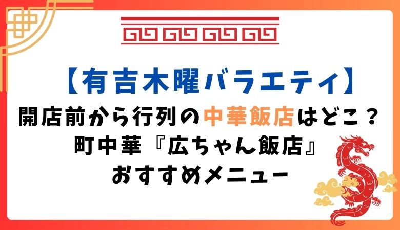 【有吉木曜バラエティ】開店前から行列の中華飯店はどこ？町中華『広ちゃん飯店』おすすめメニュー