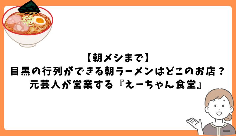 【朝メシまで】目黒の行列ができる朝ラーメンはどこのお店？元芸人が営業する『えーちゃん食堂』