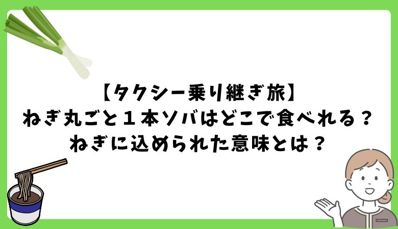 【タクシー乗り継ぎ旅】 ねぎ丸ごと１本ソバはどこで食べれる？ねぎに込められた意味とは？