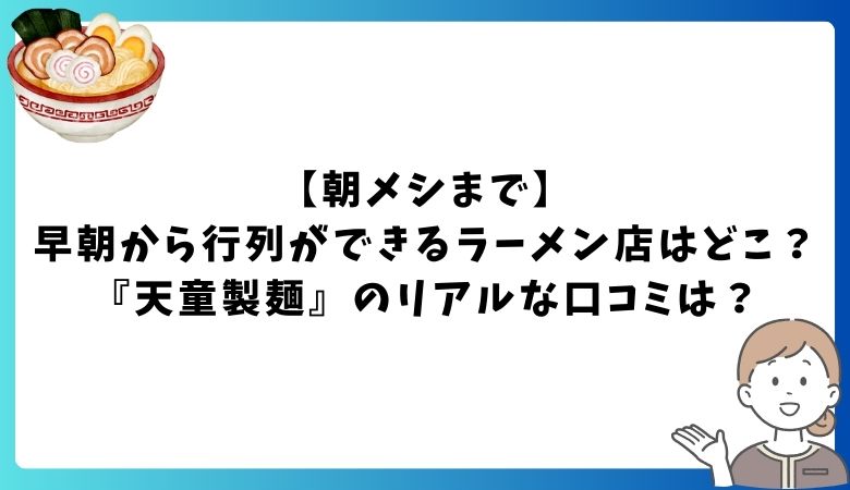 【朝メシまで】早朝から行列ができるラーメン店はどこ？『天童製麺』のリアルな口コミは？