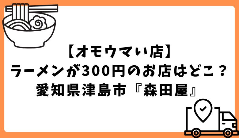 【オモウマい店】ラーメンが300円のお店はどこ？愛知県津島市『森田屋』